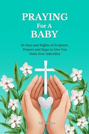 Praying For A Baby: 40 Days and Nights of Scripture, Prayers and Hope To Give You Faith Over Infertility