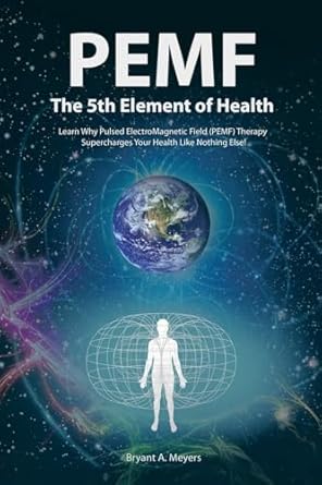 PEMF - The Fifth Element of Health: Learn Why Pulsed Electromagnetic Field (PEMF) Therapy Supercharges Your Health Like Nothing Else!