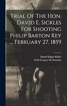 Trial Of The Hon. David E. Sickles For Shooting Philip Barton Key ... February 27, 1859
