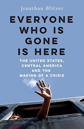 Everyone Who Is Gone Is Here: The United States, Central America, and the Making of a Crisis