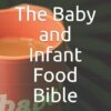 The Baby and Infant Food Bible: Balanced formulas for all ages with eating instructions, calorie count and how it always tastes for parents too