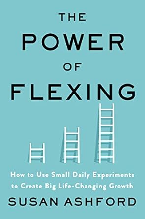 The Power of Flexing: How to Use Small Daily Experiments to Create Big Life-Changing Growth