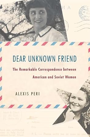 Dear Unknown Friend: The Remarkable Correspondence between American and Soviet Women
