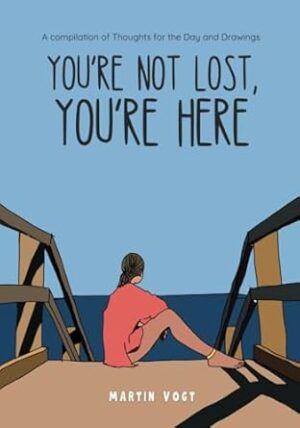 You're Not Lost, You're Here: A compilation of Thoughts for the Day and Drawings
