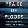 In Praise of Floods: The Untamed River and the Life It Brings