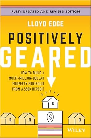 Positively Geared: How to Build a Multi-Million-Dollar Property Portfolio from a $50K Deposit