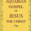The Aquarian Gospel of Jesus the Christ: The Philosophical and Practical Foundations of the Aquarian Age Religion and the Universal Church
