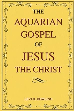 The Aquarian Gospel of Jesus the Christ: The Philosophical and Practical Foundations of the Aquarian Age Religion and the Universal Church