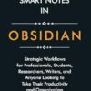How to Take Smart Notes in Obsidian: Strategic Workflows for Professionals, Students, Researchers, Writers, and Anyone Looking to Take Their Productivity and Organization to the Next Level
