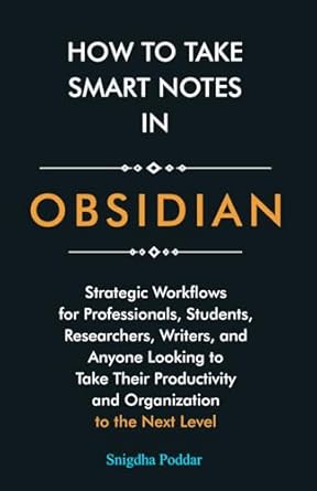 How to Take Smart Notes in Obsidian: Strategic Workflows for Professionals, Students, Researchers, Writers, and Anyone Looking to Take Their Productivity and Organization to the Next Level
