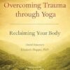 Overcoming Trauma through Yoga: Reclaiming Your Body