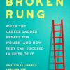The Broken Rung: When the Career Ladder Breaks for Women and How They Can Succeed in Spite of It