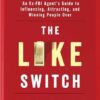The Like Switch: An Ex-FBI Agent's Guide to Influencing, Attracting, and Winning People Over: Volume 1