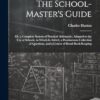 The School-Master's Guide: Or, a Complete System of Practical Arithmetic, Adapted to the Use of Schools. to Which Is Added, a Promiscuous Collection of Questions, and a Course of Retail Book-Keeping
