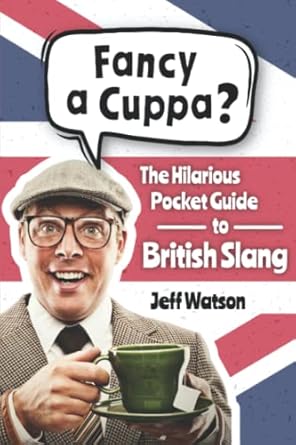 Fancy A Cuppa? British Slang 101: The Hilarious Guide to British Slang (Includes Must-Know Swear Words, Funny Expressions & Cockney Rhyming Slang)