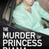 The Murder of Princess Diana: The Truth Behind The Assassination Of The People's Princess
