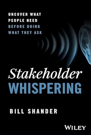 Stakeholder Whispering: Uncover What People Need Before Doing What They Ask