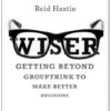 Wiser: Getting Beyond Groupthink to Make Groups Smarter