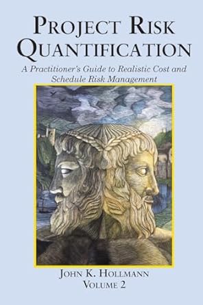 Project Risk Quantification Volume 2: A Practitioner's Guide to Realistic Cost and Schedule Risk Management