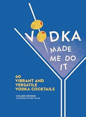 Vodka Made Me Do It: 60 Vibrant and Versatile Vodka Cocktails