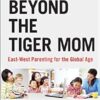 Beyond the Tiger Mom: East-West Parenting for the Global Age