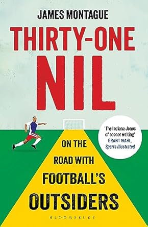 Thirty-One Nil: On the Road With Football's Outsiders: A World Cup Odyssey: On the Road With Football's Outsiders: A World Cup Odyssey