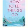 How to Let Things Go: Free yourself up for what matters most