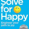 Solve For Happy: Engineer Your Path to Joy