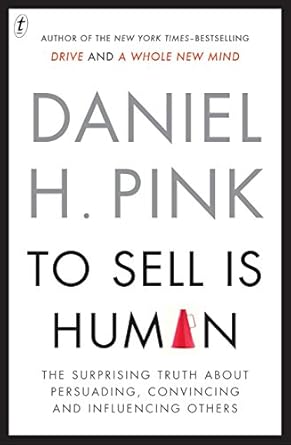 To Sell Is Human: The Surprising Truth About Persuading, Convincing and Influencing Others