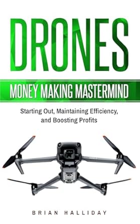 Drones: Money Making Mastermind, Starting Out, Maintaining Efficiency, and Boosting Profits
