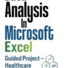 Data Analysis In Microsoft Excel: Guided Project - Healthcare: Master Skills in Data Analysis and Excel: A Healthcare Data Guided Project