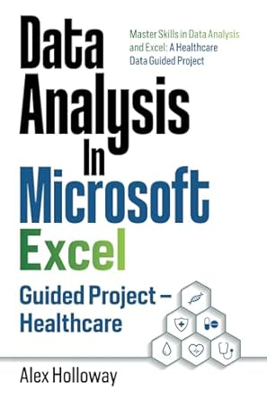 Data Analysis In Microsoft Excel: Guided Project - Healthcare: Master Skills in Data Analysis and Excel: A Healthcare Data Guided Project