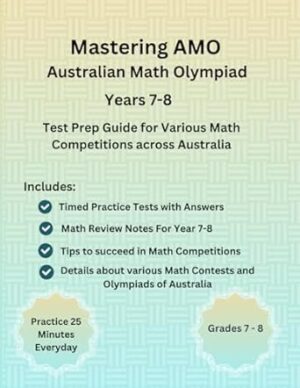 Mastering AMO Australian Math Olympiad for School Year 7- 8, Mathematics Competitions Australia Practice Workbook: Complete Test Prep Guide with ... Competitions and Math Olympiads Grades 7-8