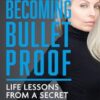 Becoming Bulletproof: Life Lessons from a Secret Service Agent