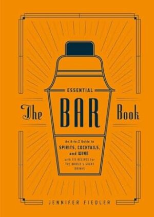The Essential Bar Book: An A-to-Z Guide to Spirits, Cocktails, and Wine, with 115 Recipes for the World's Great Drinks