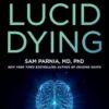 Lucid Dying: The New Science Revolutionizing How We Understand Life and Death