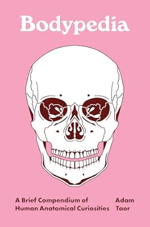 Bodypedia: A Brief Compendium of Human Anatomical Curiosities