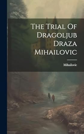 The Trial Of Dragoljub Draza Mihailovic