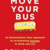 Move Your Bus: An Extraordinary New Approach to Accelerating Success in Work and Life