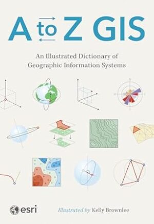 A to Z GIS: An Illustrated Dictionary of Geographic Information Systems
