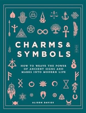 Charms & Symbols: How to Weave the Power of Ancient Signs and Marks into Modern Life