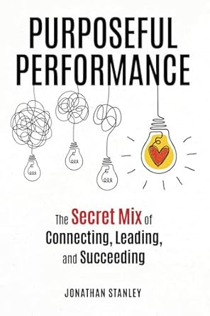 Purposeful Performance: The Secret Mix of Connecting, Leading, and Succeeding