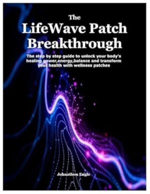 The LifeWave Patch Breakthrough: The step by step guide to unlock your body's healing power,energy,balance and transform your health with wellness patches