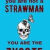 YOU ARE NOT A STRAWMAN YOU ARE THE ZYGOTE
