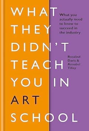 What They Didn't Teach You in Art School: What you need to know to survive as an artist