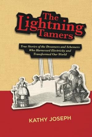 The Lightning Tamers: True Stories of the Dreamers and Schemers Who Harnessed Electricity and Transformed Our World
