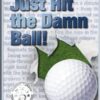 Just Hit The Damn Ball!: How To Stop Thinking and Play Your Best Golf: Volume 1