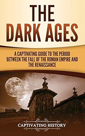 The Dark Ages: A Captivating Guide to the Period Between the Fall of the Roman Empire and the Renaissance