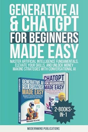 Generative AI & ChatGPT for Beginners Made Easy 2-Books-in-1: Master Artificial Intelligence Fundamentals, Elevate Your Skills, and Unlock Money-Making Strategies with Conversational AI