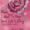 Mum, I Want To Hear Your Life's Story: A Mother's Guided Journal To Share Her Lifetime Of Thoughts And Memories